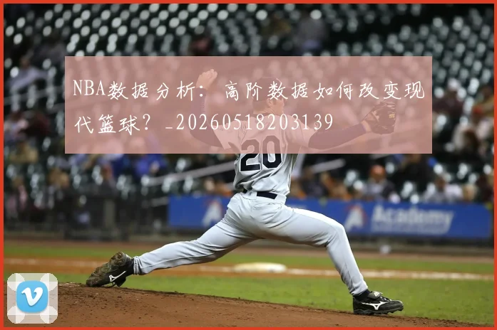 NBA数据分析:高阶数据如何改变现代篮球?_20260518203139