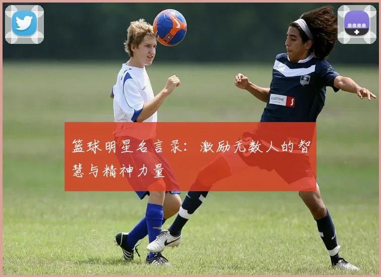 篮球明星名言录：激励无数人的智慧与精神力量