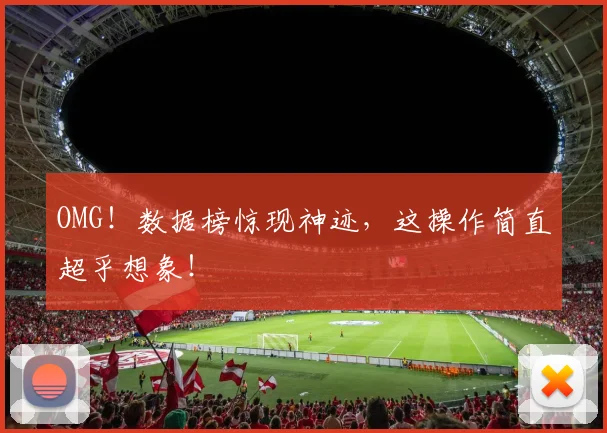 OMG!数据榜惊现神迹,这操作简直超乎想象!