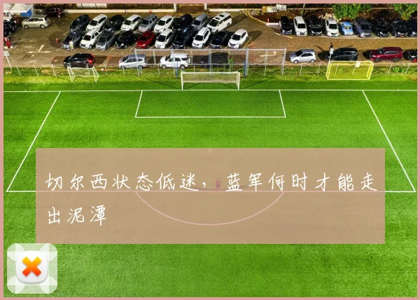切尔西状态低迷,蓝军何时才能走出泥潭