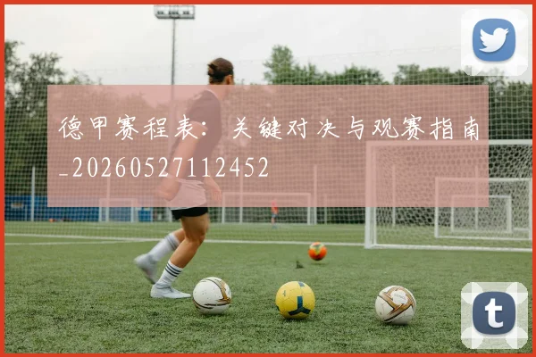 德甲赛程表:关键对决与观赛指南_20260527112452