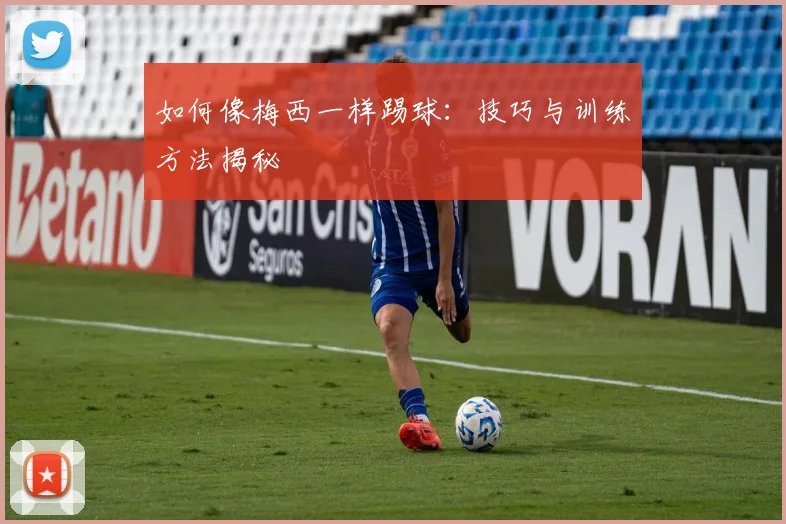 如何像梅西一样踢球：技巧与训练方法揭秘