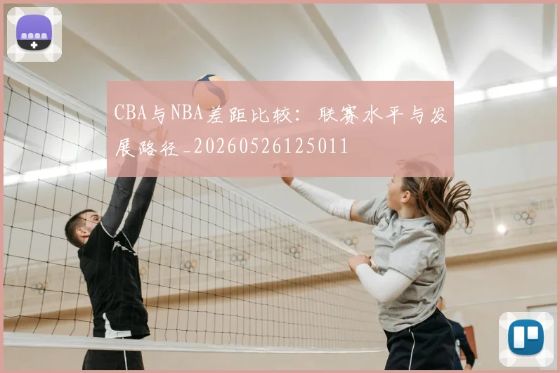 CBA与NBA差距比较:联赛水平与发展路径_20260526125011