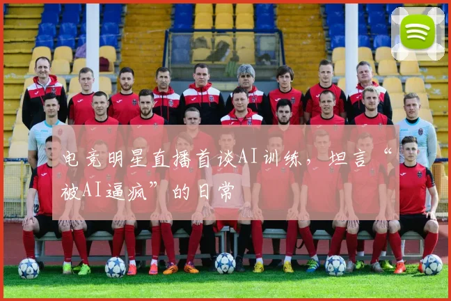 电竞明星直播首谈AI训练，坦言“被AI逼疯”的日常
