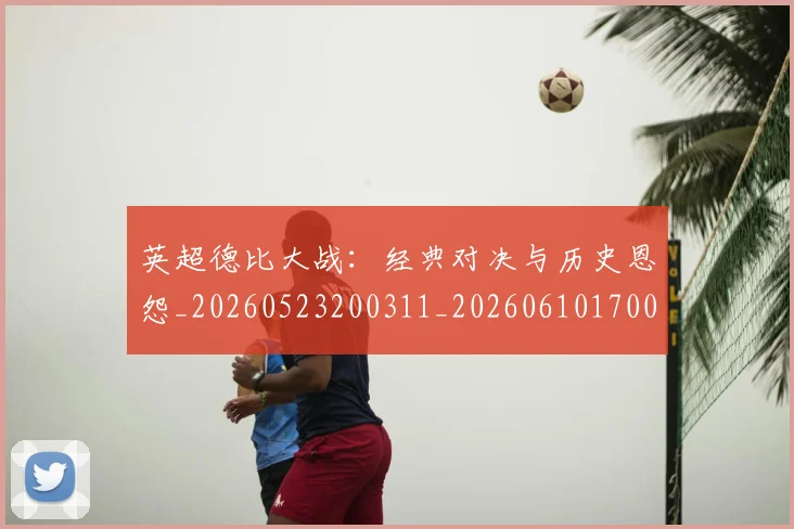 英超德比大战：经典对决与历史恩怨_20260523200311_20260610170037