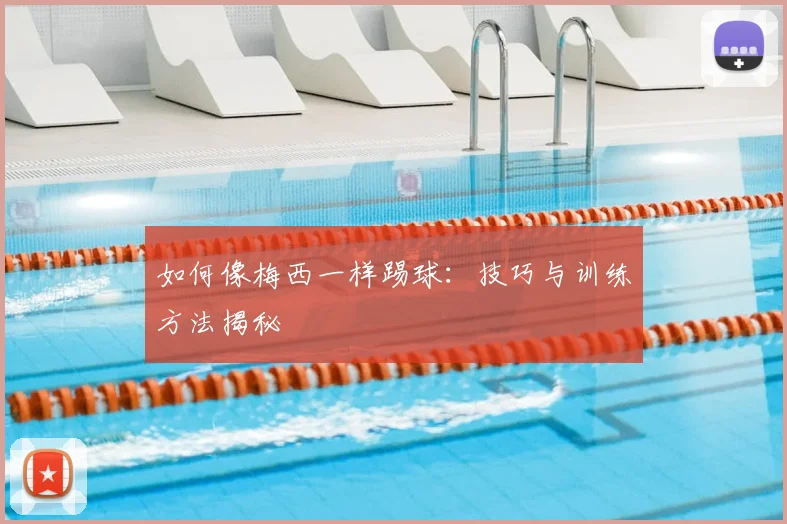 如何像梅西一样踢球：技巧与训练方法揭秘