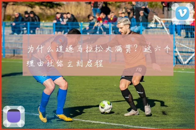 为什么追逐马拉松大满贯?这六个理由让你立刻启程