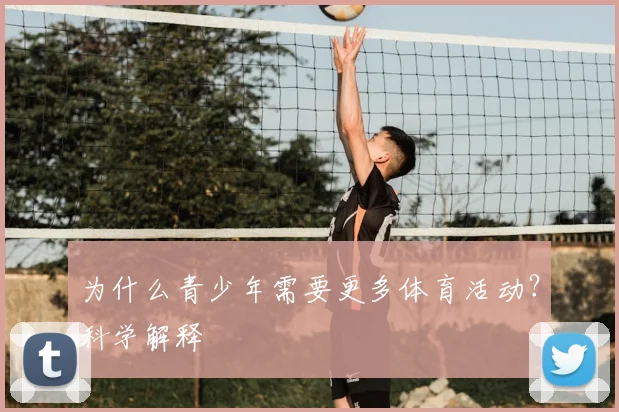 为什么青少年需要更多体育活动?科学解释