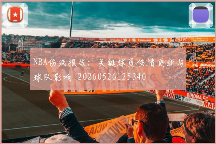 NBA伤病报告：关键球员伤情更新与球队影响_20260526125340