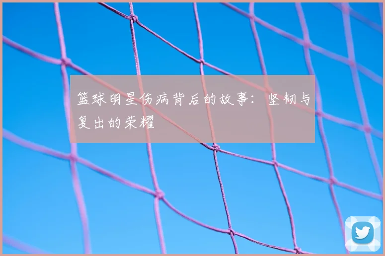 篮球明星伤病背后的故事：坚韧与复出的荣耀