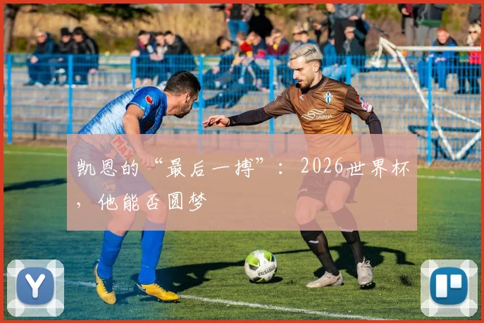 凯恩的“最后一搏”：2026世界杯，他能否圆梦