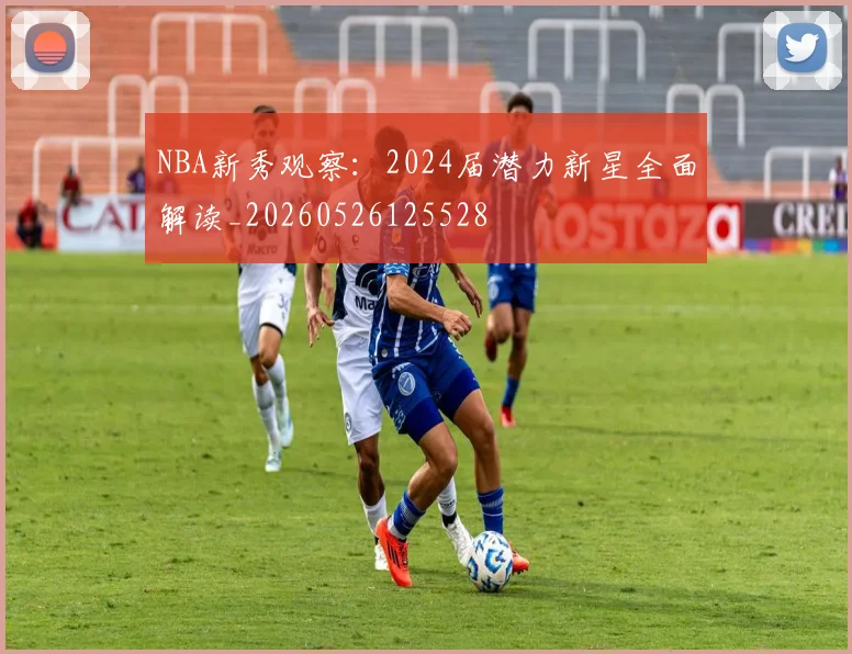 NBA新秀观察:2024届潜力新星全面解读_20260526125528