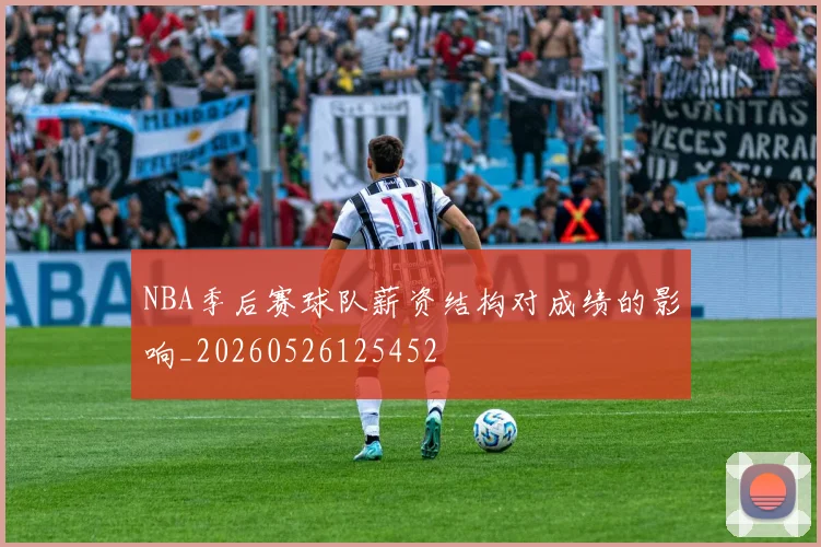NBA季后赛球队薪资结构对成绩的影响_20260526125452