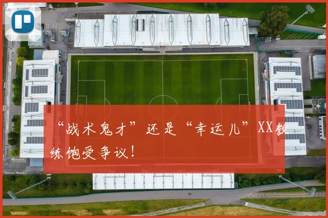 “战术鬼才”还是“幸运儿”XX教练饱受争议！