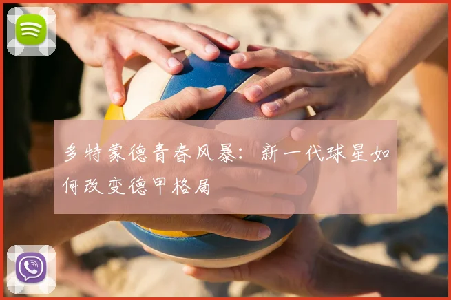 多特蒙德青春风暴：新一代球星如何改变德甲格局