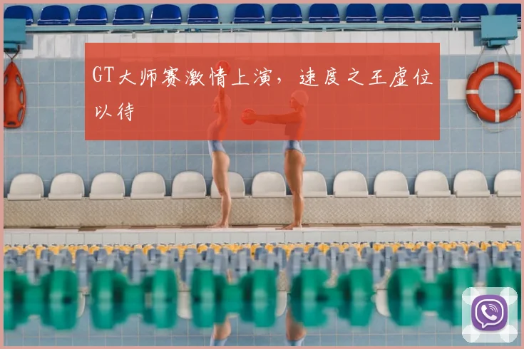GT大师赛激情上演，速度之王虚位以待