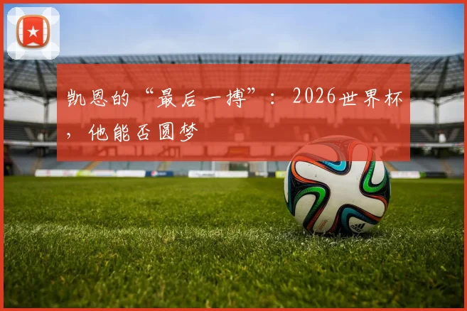凯恩的“最后一搏”：2026世界杯，他能否圆梦