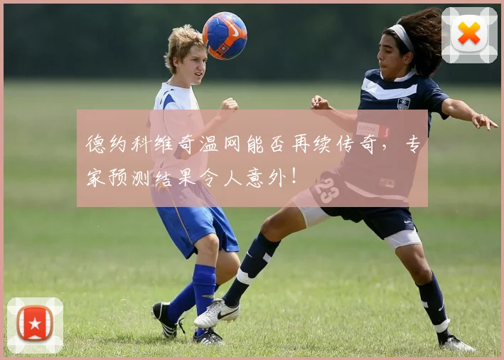 德约科维奇温网能否再续传奇，专家预测结果令人意外！