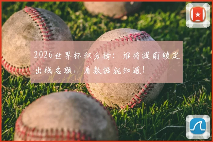 2026世界杯积分榜：谁将提前锁定出线名额，看数据就知道！