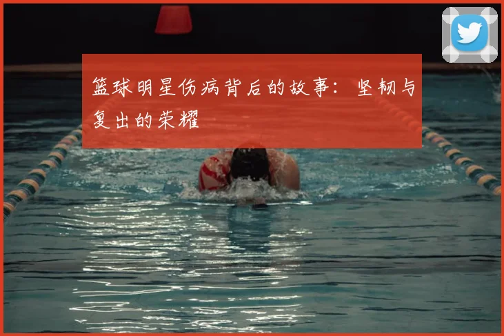 篮球明星伤病背后的故事:坚韧与复出的荣耀