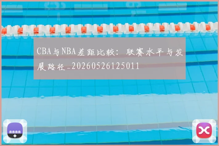 CBA与NBA差距比较:联赛水平与发展路径_20260526125011