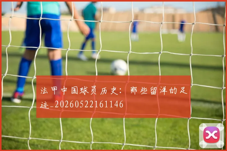 法甲中国球员历史：那些留洋的足迹_20260522161146