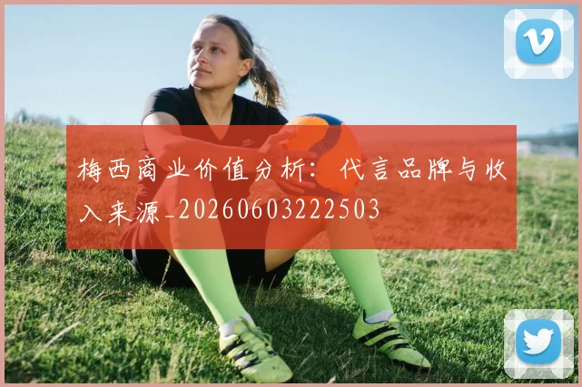 梅西商业价值分析：代言品牌与收入来源_20260603222503