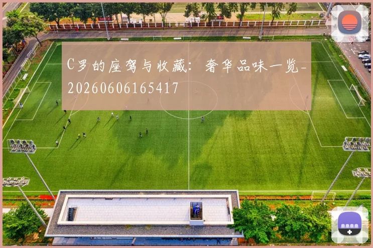 C罗的座驾与收藏：奢华品味一览_20260606165417
