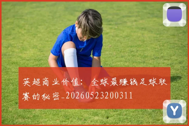 英超商业价值:全球最赚钱足球联赛的秘密_20260523200311
