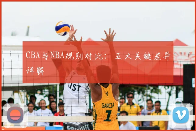 CBA与NBA规则对比：五大关键差异详解