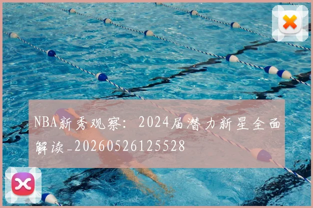 NBA新秀观察:2024届潜力新星全面解读_20260526125528
