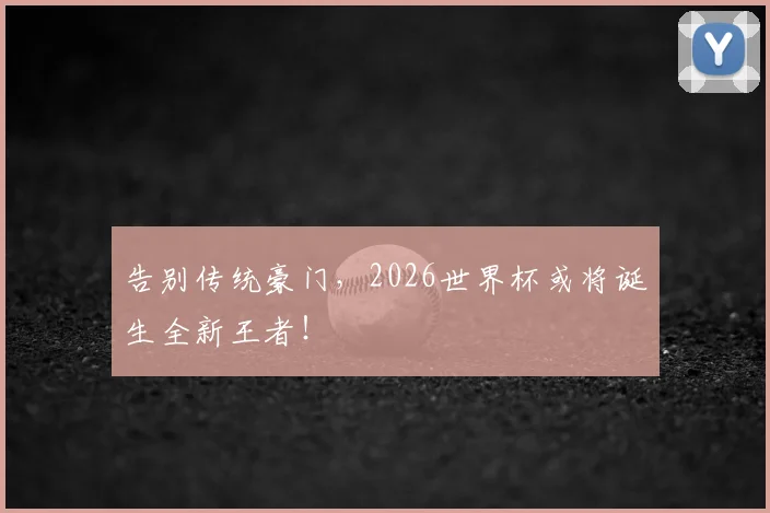 告别传统豪门,2026世界杯或将诞生全新王者!