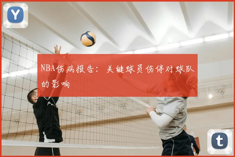 NBA伤病报告:关键球员伤停对球队的影响