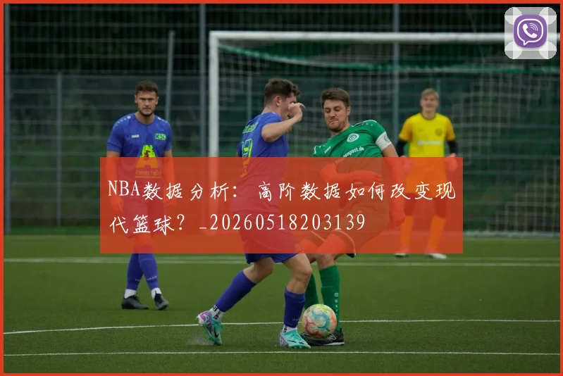 NBA数据分析:高阶数据如何改变现代篮球?_20260518203139