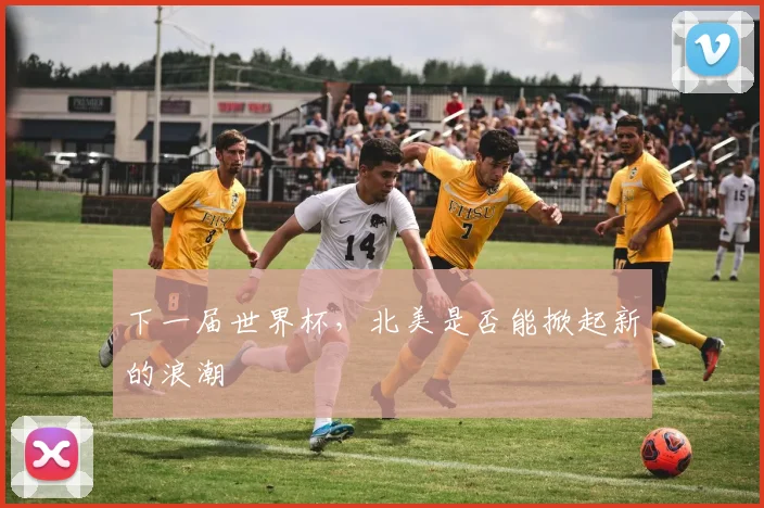 下一届世界杯，北美是否能掀起新的浪潮